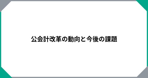 公会計改革の動向と今後の課題