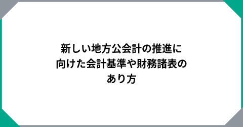 新しい地方公会計の推進に向けた会計基準や財務諸表のあり方