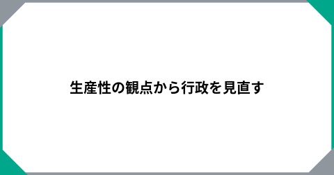 生産性の観点から行政を見直す