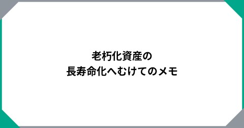 老朽化資産の長寿命化へむけてのメモ
