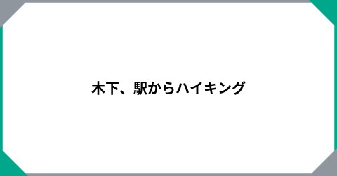 木下、駅からハイキング