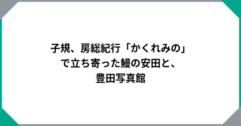 子規、房総紀行「かくれみの」で立ち寄った鰻の安田と、豊田写真館