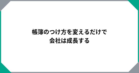 帳簿のつけ方を変えるだけで会社は成長する