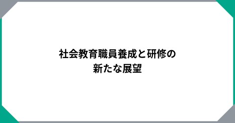 社会教育職員養成と研修の新たな展望