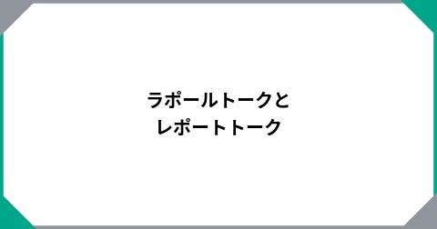 ラポールトークとレポートトーク