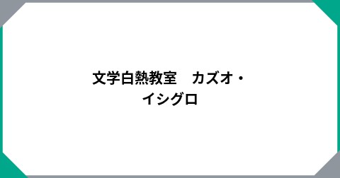 文学白熱教室　カズオ・イシグロ