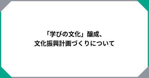 「学びの文化」醸成、文化振興計画づくりについて