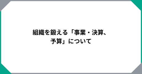 組織を鍛える「事業・決算、予算」について