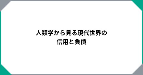 人類学から見る現代世界の信用と負債