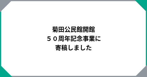 菊田公民館開館５０周年記念事業に寄稿しました