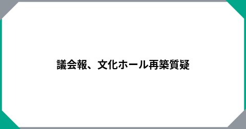 議会報、文化ホール再築質疑