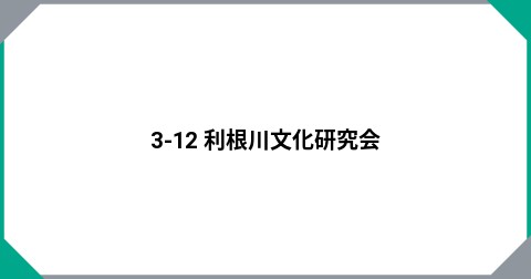 3-12 利根川文化研究会