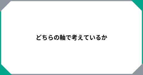 どちらの軸で考えているか