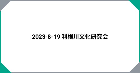 2023-8-19 利根川文化研究会