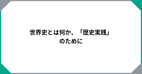世界史とは何か、「歴史実践」のために