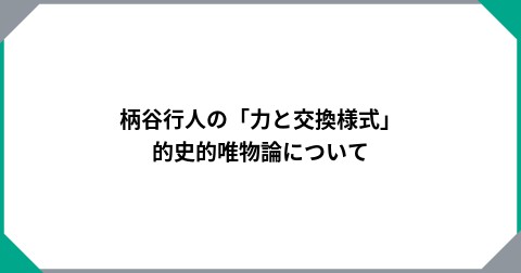 柄谷行人の「力と交換様式」的史的唯物論について