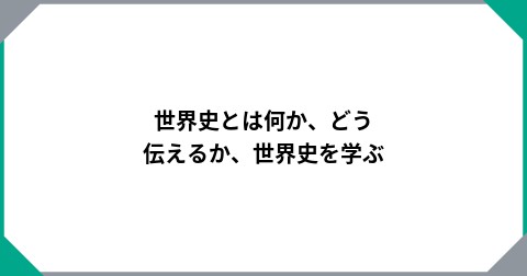世界史とは何か、どう伝えるか、世界史を学ぶ
