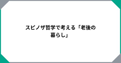 スピノザ哲学で考える「老後の暮らし」