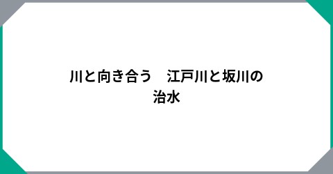 川と向き合う　江戸川と坂川の治水