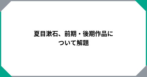 夏目漱石、前期・後期作品について解題