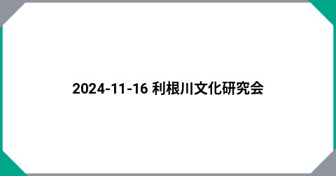 2024-11-16 利根川文化研究会