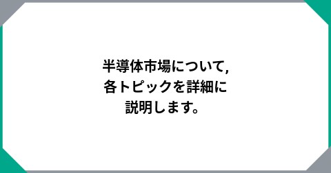 半導体市場について,各トピックを詳細に説明します。