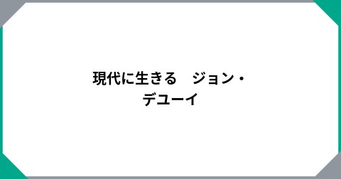 現代に生きる　ジョン・デユーイ