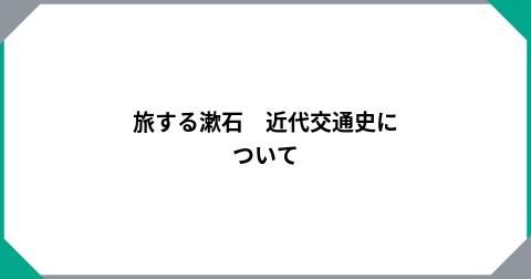 旅する漱石　近代交通史について