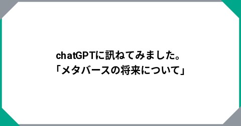 chatGPTに訊ねてみました。「メタバースの将来について」
