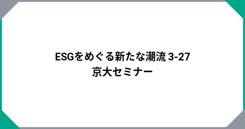 ESGをめぐる新たな潮流   3-27  京大セミナー