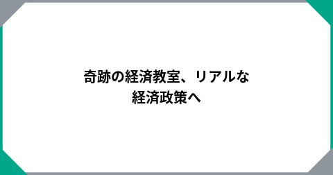 奇跡の経済教室、リアルな経済政策へ